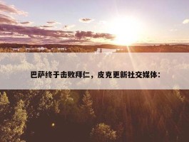 巴萨终于击败拜仁，皮克更新社交媒体：