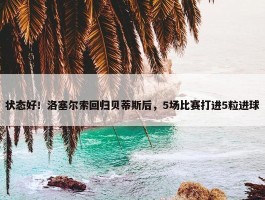 状态好！洛塞尔索回归贝蒂斯后，5场比赛打进5粒进球