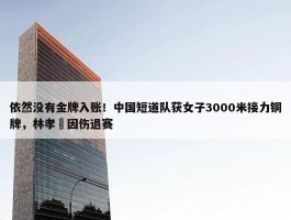 依然没有金牌入账！中国短道队获女子3000米接力铜牌，林孝埈因伤退赛