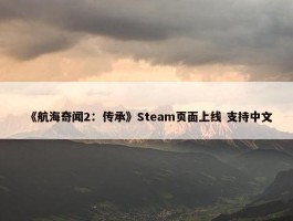 《航海奇闻2：传承》Steam页面上线 支持中文