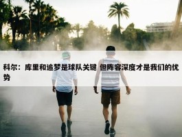 科尔：库里和追梦是球队关键 但阵容深度才是我们的优势