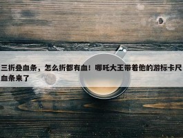 三折叠血条，怎么折都有血！哪吒大王带着他的游标卡尺血条来了