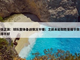 徐正源：球队整体备战情况不错；之前未能取胜是细节做得不好