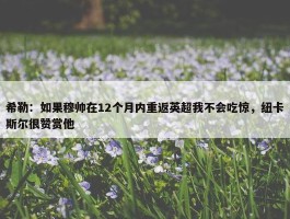 希勒：如果穆帅在12个月内重返英超我不会吃惊，纽卡斯尔很赞赏他