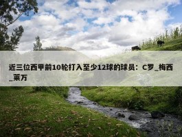 近三位西甲前10轮打入至少12球的球员：C罗_梅西_莱万