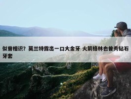 似曾相识？莫兰特露出一口大金牙 火箭格林也曾秀钻石牙套