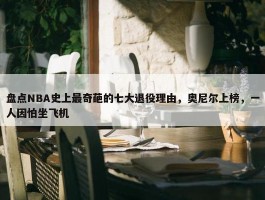 盘点NBA史上最奇葩的七大退役理由，奥尼尔上榜，一人因怕坐飞机