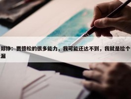 郑铮：贾德松的很多能力，我可能还达不到，我就是捡个漏