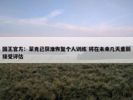 国王官方：蒙克已获准恢复个人训练 将在未来几天重新接受评估