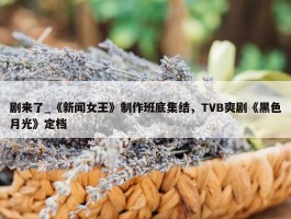 剧来了_《新闻女王》制作班底集结，TVB爽剧《黑色月光》定档