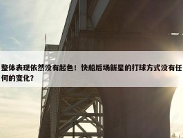 整体表现依然没有起色！快船后场新星的打球方式没有任何的变化？