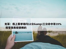 克莱：我上赛季场均18分&三分命中率39% 我觉得表现很棒的