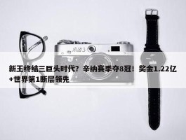 新王终结三巨头时代？辛纳赛季夺8冠！奖金1.22亿+世界第1断层领先