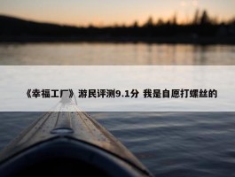 《幸福工厂》游民评测9.1分 我是自愿打螺丝的