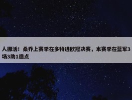 人挪活！桑乔上赛季在多特进欧冠决赛，本赛季在蓝军3场3助1造点