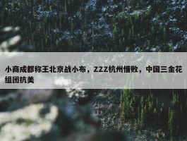 小商成都称王北京战小布，ZZZ杭州惜败，中国三金花组团抗美