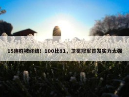 15连胜被终结！100比81，卫冕冠军首发实力太强