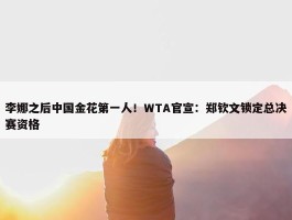 李娜之后中国金花第一人！WTA官宣：郑钦文锁定总决赛资格