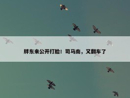 胖东来公开打脸！司马南，又翻车了