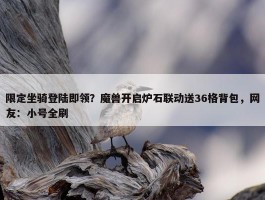 限定坐骑登陆即领？魔兽开启炉石联动送36格背包，网友：小号全刷