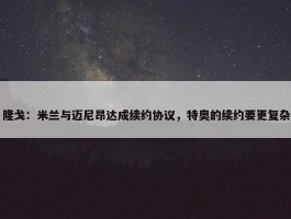 隆戈：米兰与迈尼昂达成续约协议，特奥的续约要更复杂