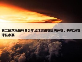 第二届欢乐岛杯青少年足球邀请赛国庆开赛，共有16支球队参赛