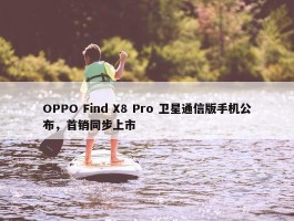 OPPO Find X8 Pro 卫星通信版手机公布，首销同步上市