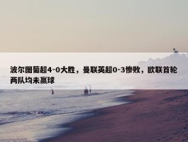 波尔图葡超4-0大胜，曼联英超0-3惨败，欧联首轮两队均未赢球