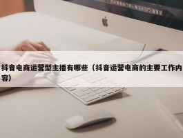 抖音电商运营型主播有哪些（抖音运营电商的主要工作内容）