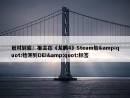 反对到底！推主在《龙腾4》Steam加&quot;检测到DEI&quot;标签