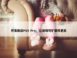 开发商谈PS5 Pro：让游戏可扩展性更高