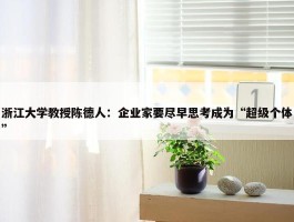 浙江大学教授陈德人：企业家要尽早思考成为“超级个体”