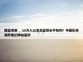 国篮观察 _ 18万人口关岛篮球水平如何？中国队将揭开他们神秘面纱