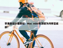 苹果新设计遭质疑：Mac mini电源键为何移至底部？