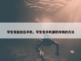 学生党副业在手机，学生党手机兼职挣钱的方法