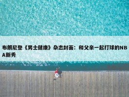 布朗尼登《男士健康》杂志封面：和父亲一起打球的NBA新秀