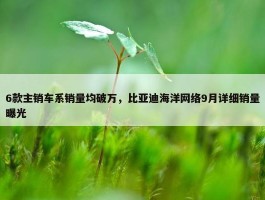 6款主销车系销量均破万，比亚迪海洋网络9月详细销量曝光