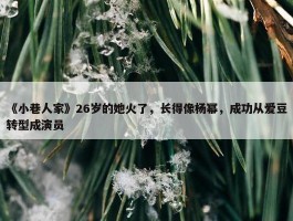 《小巷人家》26岁的她火了，长得像杨幂，成功从爱豆转型成演员