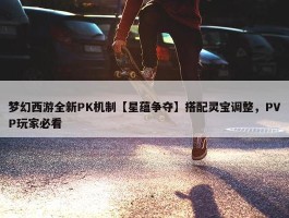 梦幻西游全新PK机制【星蕴争夺】搭配灵宝调整，PVP玩家必看