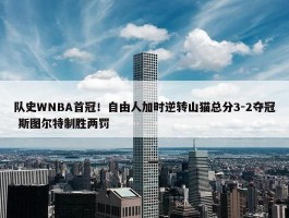 队史WNBA首冠！自由人加时逆转山猫总分3-2夺冠 斯图尔特制胜两罚