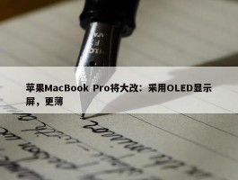 苹果MacBook Pro将大改：采用OLED显示屏，更薄