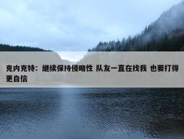 克内克特：继续保持侵略性 队友一直在找我 也要打得更自信