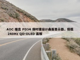 AOC 推出 PD34 保时捷设计曲面显示器，搭载 240Hz QD-OLED 面板