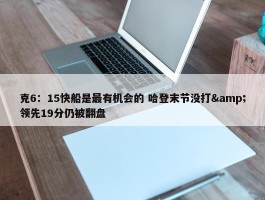 克6：15快船是最有机会的 哈登末节没打&领先19分仍被翻盘