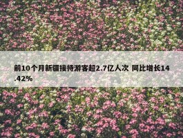 前10个月新疆接待游客超2.7亿人次 同比增长14.42%