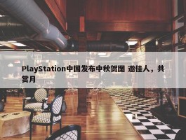 PlayStation中国发布中秋贺图 邀佳人，共赏月