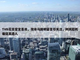 TVB花旦官宣喜讯，视帝马国明留言引关注，网民趁机催促其造人