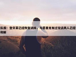 队报：登贝莱已经恢复训练，与恩里克有过交谈两人已经和解