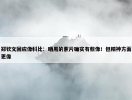 郑钦文回应像科比：晒黑的照片确实有些像！但精神方面更像