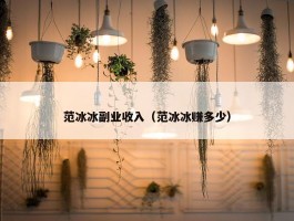 范冰冰副业收入（范冰冰赚多少）